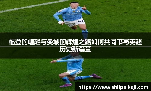 福登的崛起与曼城的辉煌之路如何共同书写英超历史新篇章