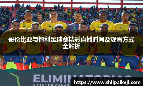 哥伦比亚与智利足球赛精彩直播时间及观看方式全解析